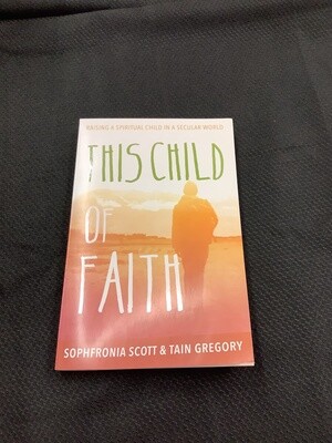 This Child of Faith Raising a Spiritual Child in a Secular World - Sophronia Scott & Tain Gregory