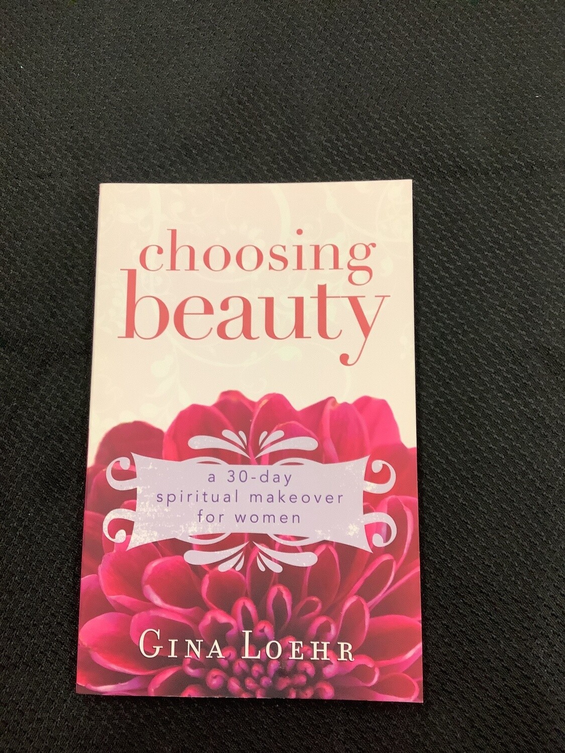 Choosing Beauty A 30-Day Spiritual Makeover for Women - Gina Loehr