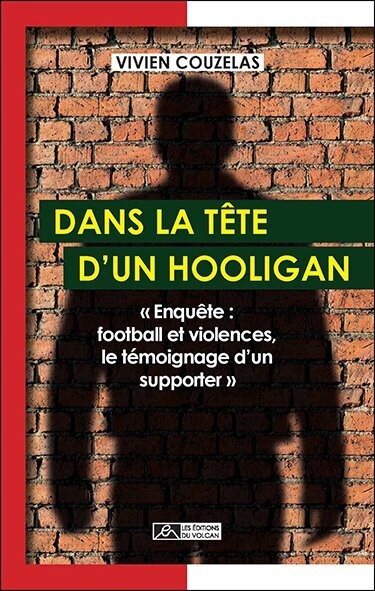 DANS LA TÊTE D’UN HOOLIGAN  « Enquête : football et violences, le témoignage d’un supporter »
