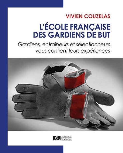 L’ÉCOLE FRANÇAISE DES GARDIENS DE BUT - Gardiens, entraîneurs et sélectionneurs vous confient leurs expériences