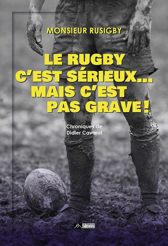 LE RUGBY C’EST SÉRIEUX… MAIS C’EST PAS GRAVE ! Chroniques de Monsieur Rusigby