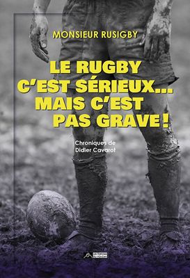 LE RUGBY C’EST SÉRIEUX… MAIS C’EST PAS GRAVE ! Chroniques de Monsieur Rusigby