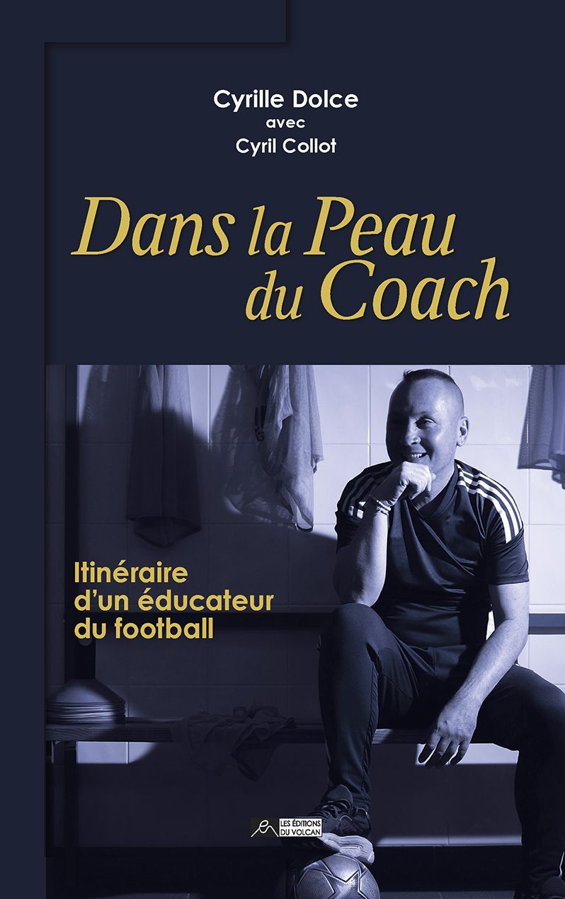DANS LA PEAU DU COACH, Cyrille Dolce, itinéraire d’un éducateur du football, avec Cyril Collot