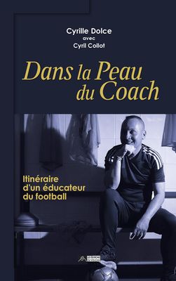 DANS LA PEAU DU COACH, Cyrille Dolce, itinéraire d’un éducateur du football, avec Cyril Collot