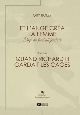 Et l’ange créa la femme, éloge du football féminin. Suivi de : Quand Richard III gardait les cages