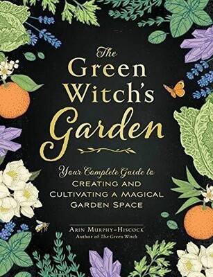 Green Witch's Garden: Your Complete Guide to Creating and Cultivating a Magical Garden Space
