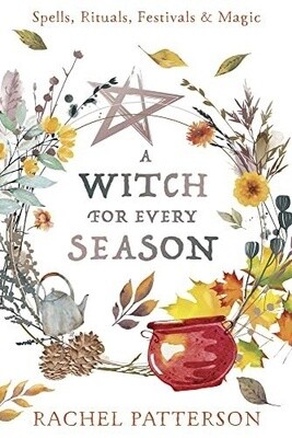 A Witch for Every Season: Spells, Rituals, Festivals & Magic