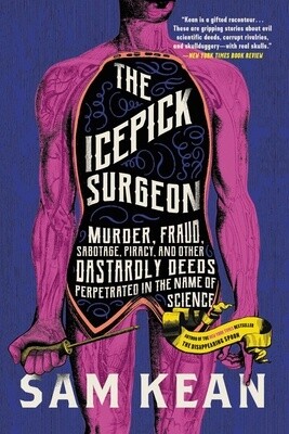 The Ice Pick Surgeon: Murder, Fraud, Sabotage, Piracy, and Other Dastardly Deeds Perpetrated in the Name of Science