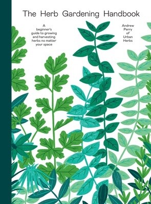 The Herb Gardening Handbook: A Beginners' Guide to Growing and Harvesting Herbs No Matter Your Space (Hardcover)