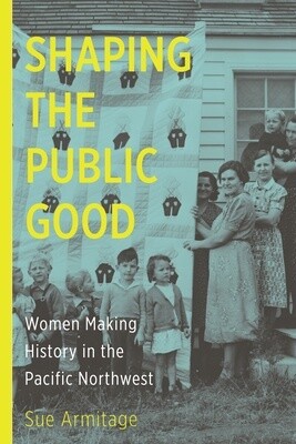 Shaping the Public Good: Women Making History in the Pacific Northwest (Paperback)