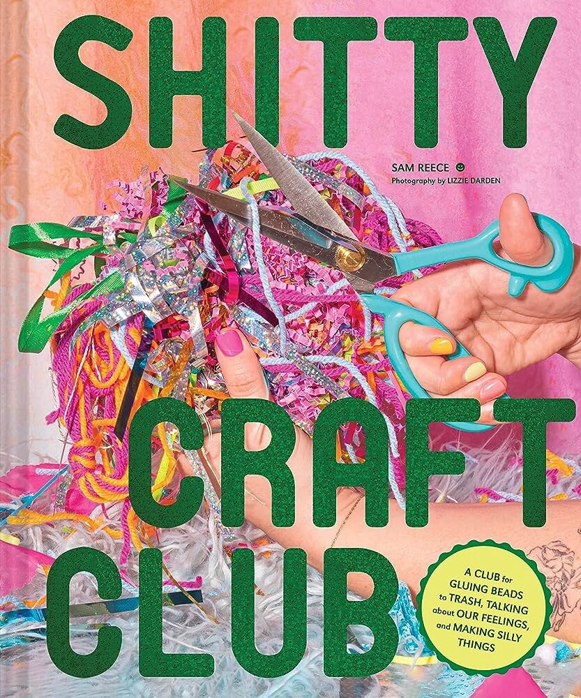 Shitty Craft Club: A Club for Gluing Beads to Trash, Talking about Our Feelings, and Making Silly Things (Hardcover)