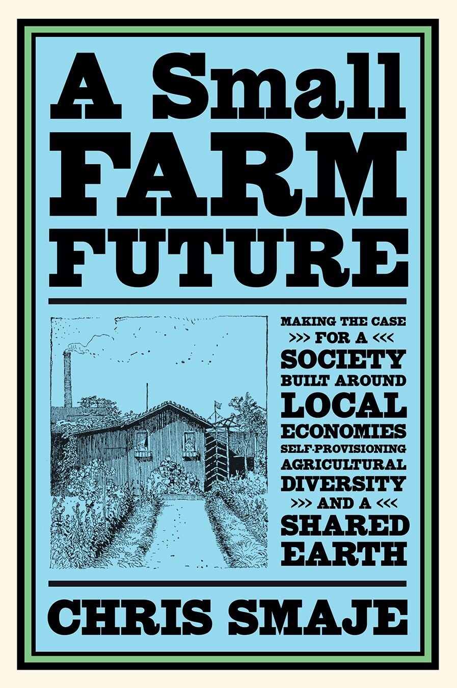 A Small Farm Future: Making the Case for a Society Built Around Local Economies, Self-Provisioning, Agricultural Diversity and a Shared Ear (Paperback)