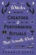A Witch's Guide to Creating & Performing Rituals: That Actually Work