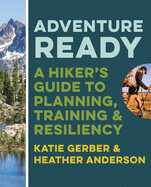 Adventure Ready: A Hiker's Guide To Planning, Training, And