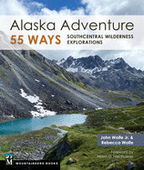 Alaska Adventure 55 Ways: Southcentral Wilderness Exploratio