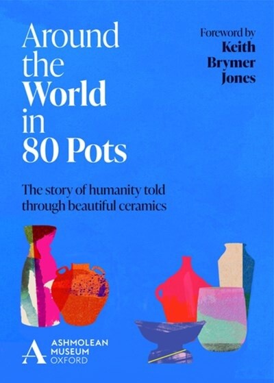 Around the World in 80 Pots: The Story of Humanity Told Through Beautiful Ceramics