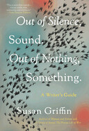 Out of Silence, Sound. Out of Nothing, Something.: A Writers Guide (Paperback)