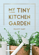 My Tiny Kitchen Garden: Simple Tips to Help You Grow Your Own Herbs, Fruits and Vegetables (Hardcover)