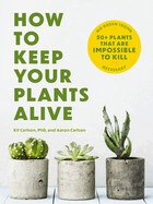 How to Keep Your Plants Alive: 50 Plants That Are Impossible to Kill (Paperback)
