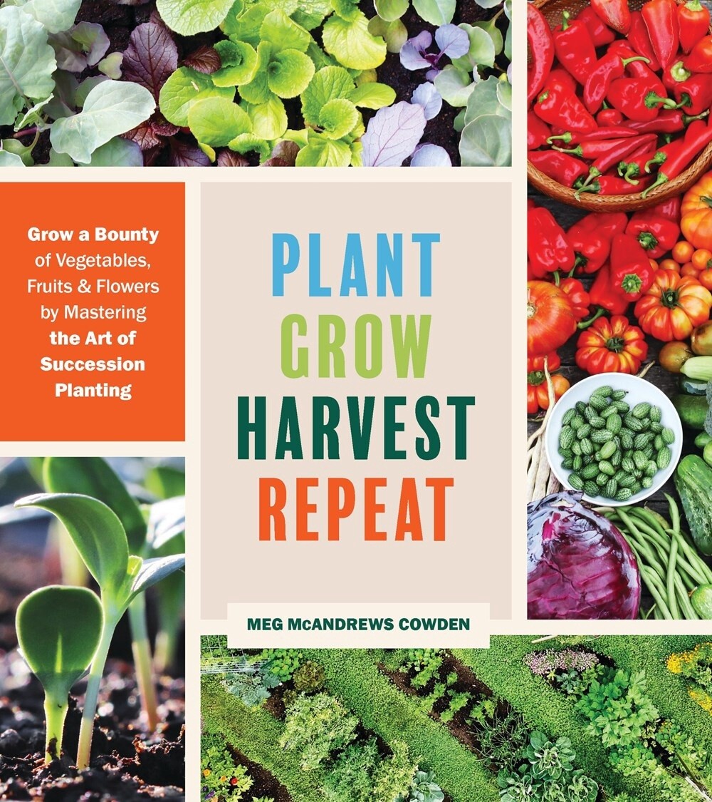 Plant Grow Harvest Repeat: Grow A Bounty Of Vegetables, Frui