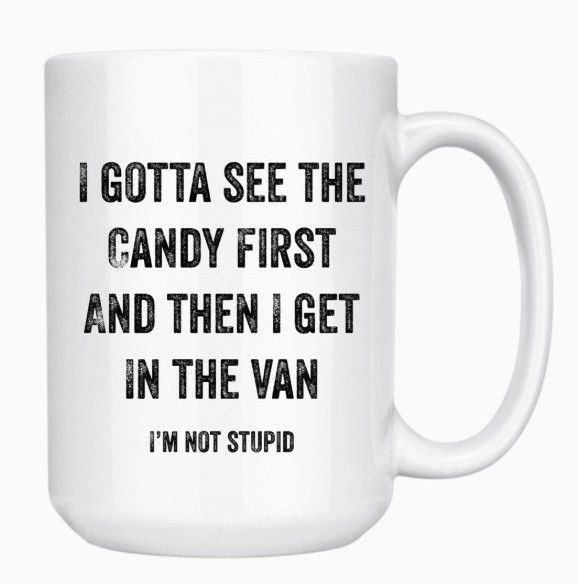 I GOTTA SEE THE CANDY FIRST 15oz MUG