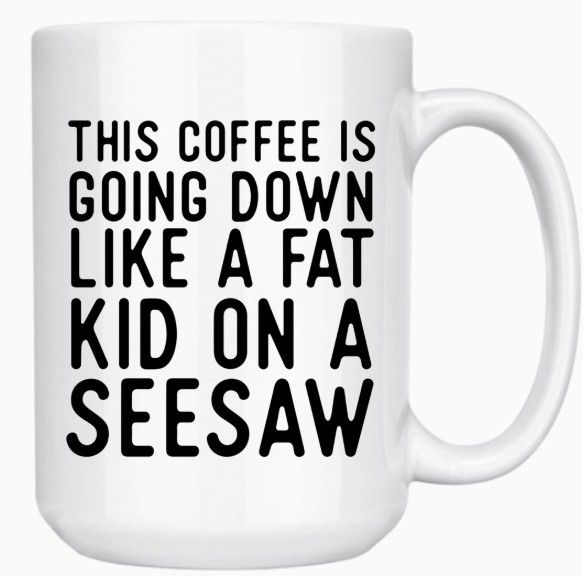 THIS COFFEE IS GOING DOWN LIKE A FAT KID ON A SEESAW 15ozMUG