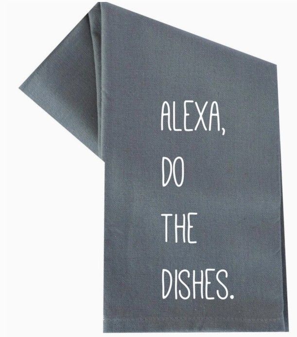 ALEXA, DO THE DISHES. TEA TOWEL