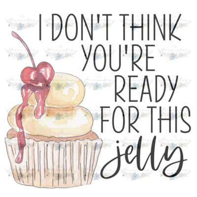 Digital PNG File - I Don&#39;t Think You&#39;re Ready For This Jelly
