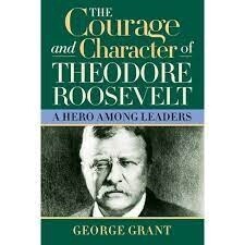 Courage And Character Of Theodore Roosevelt : A Hero Among Leaders