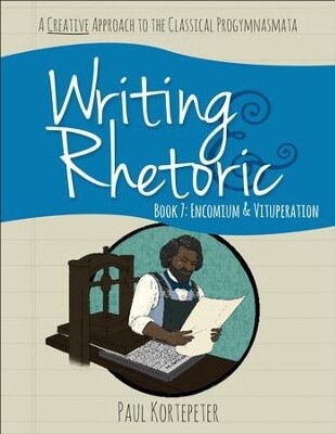 Writing &amp; Rhetoric Book 7: Encomium &amp; Vituperation Student Worktext