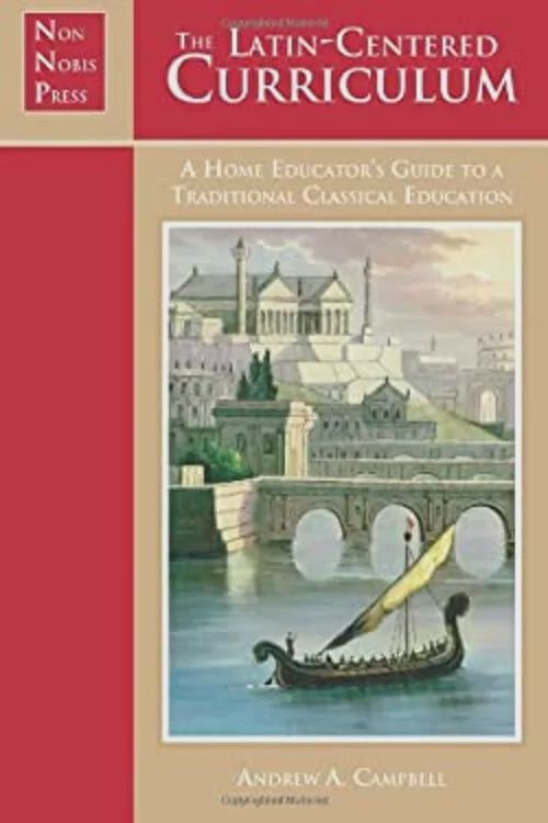 The Latin-Centered Curriculum : A Homeschooler&#39;s Guide to a Class
