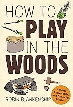 How to Play in the Woods: Activities, Survival Skills, and Games for All Ages