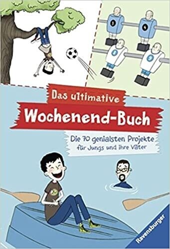 Das ultimative Wochenend-Buch: Die 70 genialsten Projekte für Jungs und ihre Väter