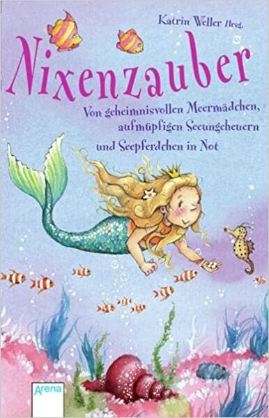 Nixenzauber: Von geheimnisvollen Meermädchen, aufmüpfigen Seeungeheuern und Seepferdchen in Not