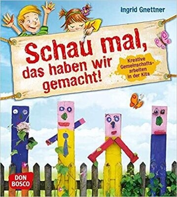 Schau mal, das haben wir gemacht!: Kreative Gemeinschaftsarbeiten in der Kita Schau mal, das haben wir gemacht!: Kreative Gemeinschaftsarbeiten in der Kita