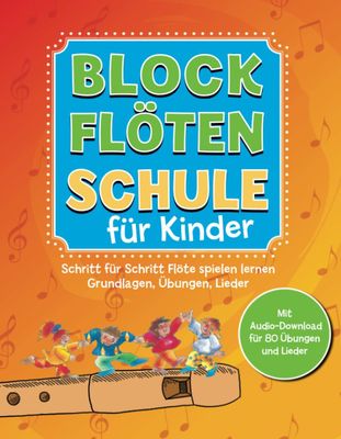 Blockflötenschule für Kinder: Schritt-für-Schritt Flöte spielen lernen Blockflötenschule für Kinder: Schritt-für-Schritt Flöte spielen lernen