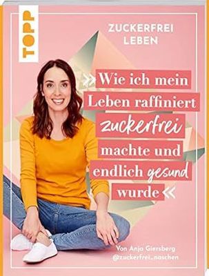Zuckerfrei leben. Wie ich mein Leben raffiniert zuckerfrei machte und endlich gesund wurde.: Von Anja aka @zuckerfrei_naschen. Zuckerfrei leben. Wie ich mein Leben raffiniert zuckerfrei machte und endlich gesund wurde.: Von Anja aka @zuckerfrei_naschen.