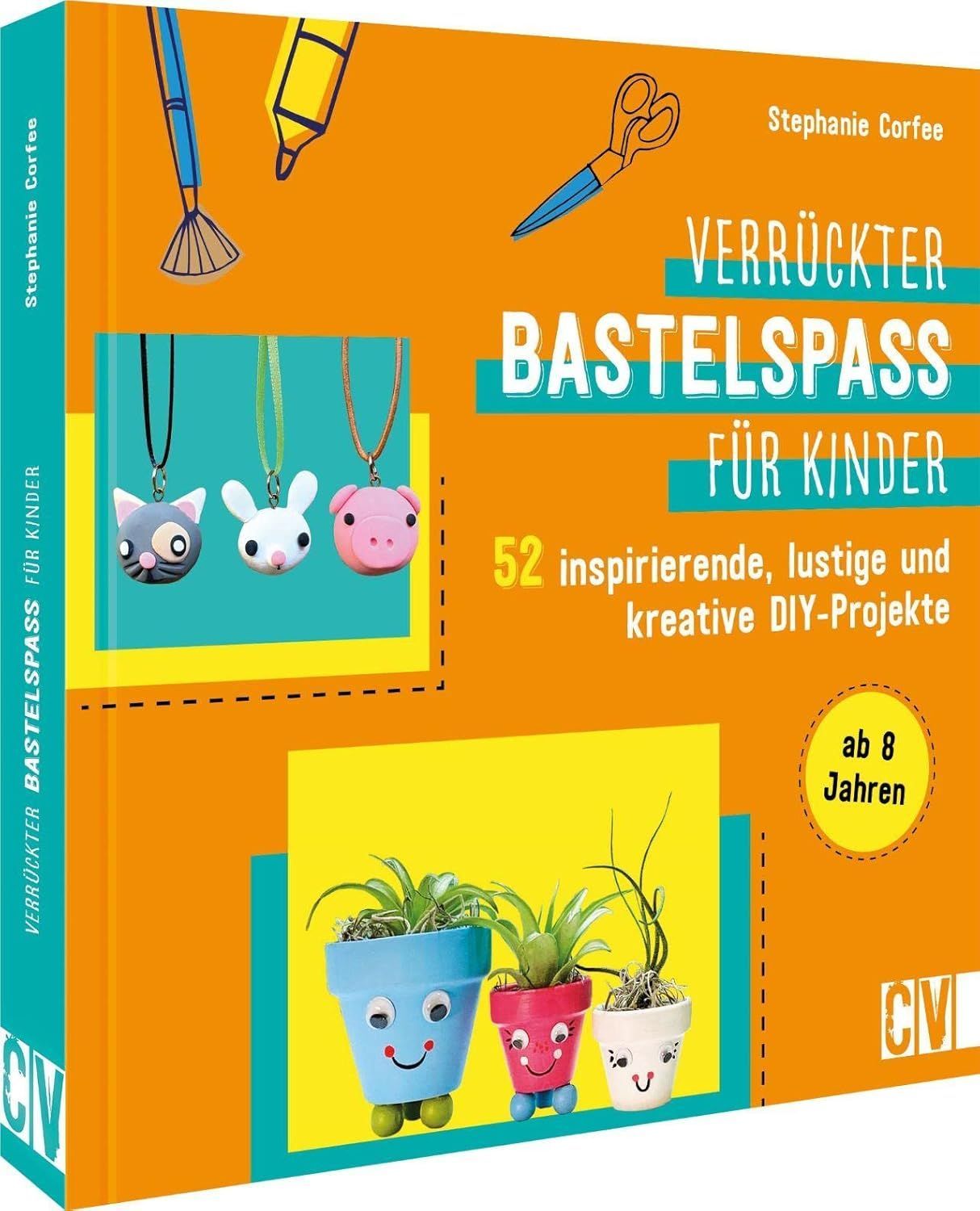 asteln: Verrückter Bastelspaß für Kinder: 52 inspirierende, lustige und kreative DIY-Projekte für Kinder von 8-12 Jahren