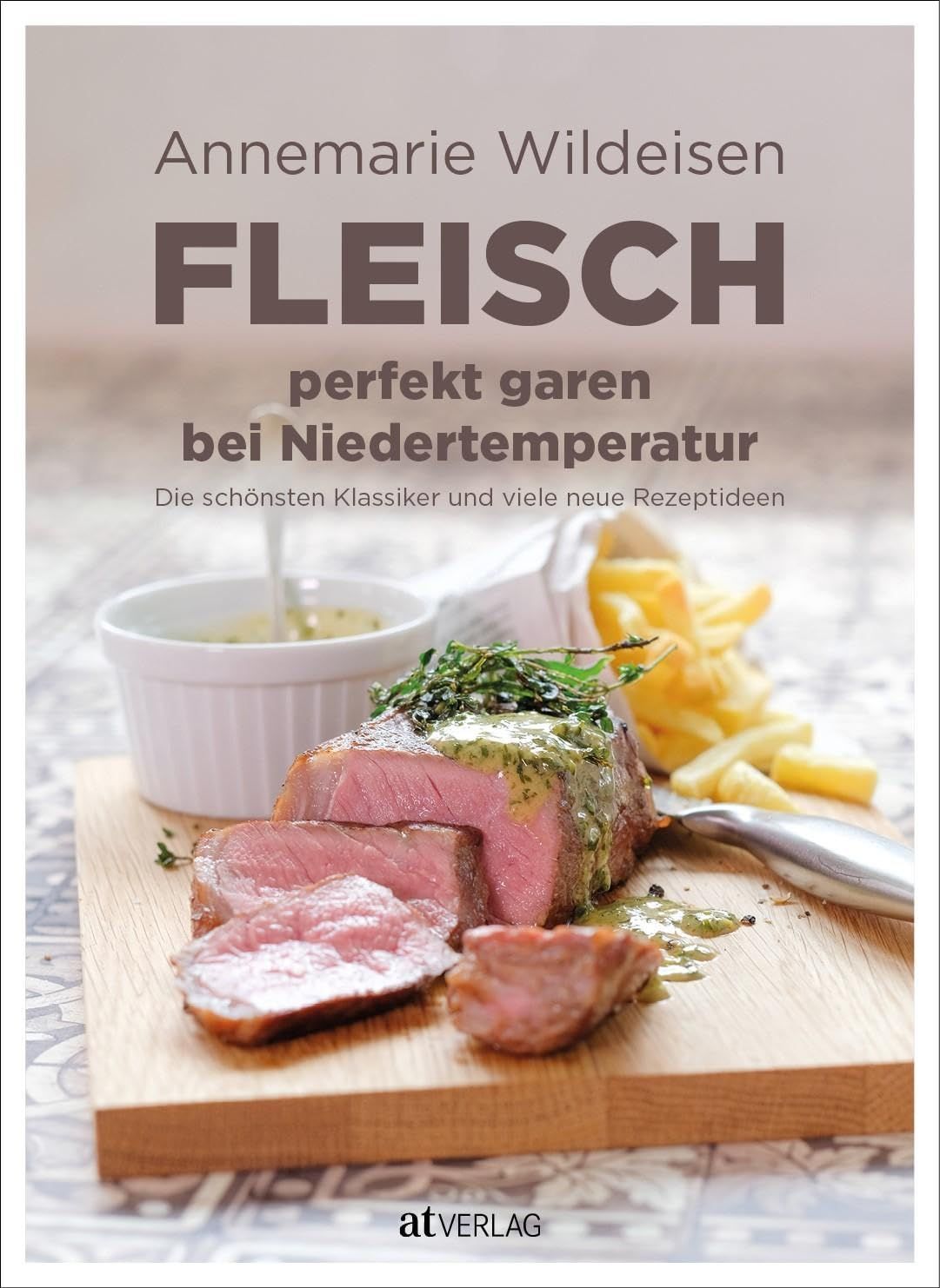 Fleisch perfekt garen bei Niedertemperatur – Die schönsten Klassiker und viele neue Rezeptideen