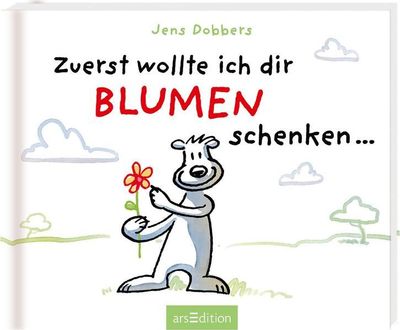 Zuerst wollte ich dir Blumen schenken ... Zuerst wollte ich dir Blumen schenken ...
