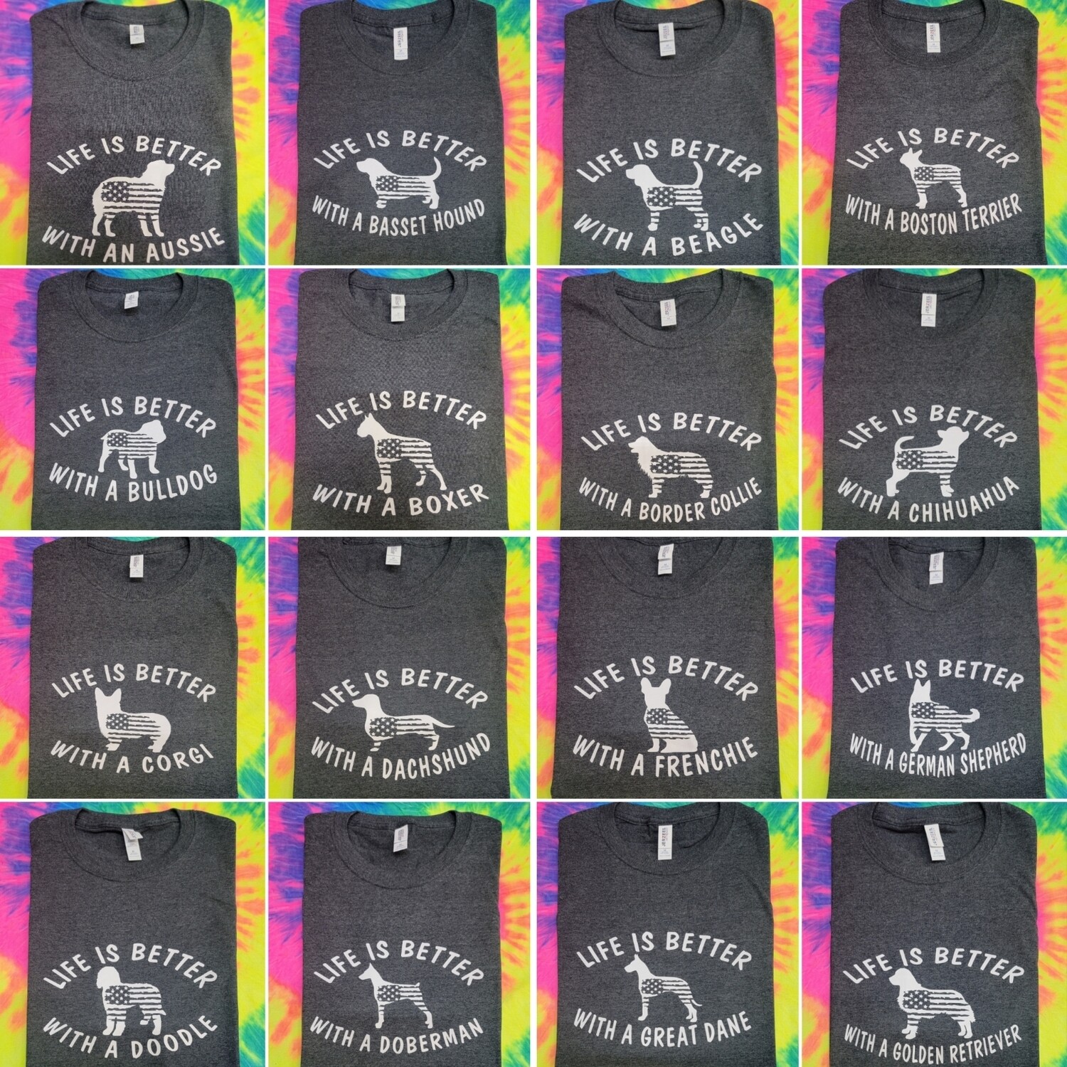Life is better with a...(20+ breeds to choose from) Aussie, Basset, Bulldog, Boxer, Beagle, Boston, Border Collie, Chihuahua, Corgi, Dachshund, Doodle, Doberman, Frenchie, German Shepherd... + more