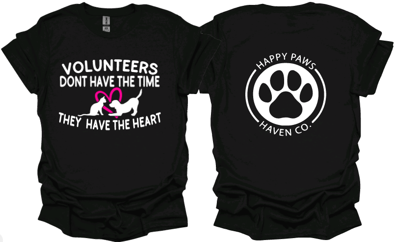 Volunteers dont have the time they have the heart Tshirt or sweatshirt with Happy Paws Haven Co on back