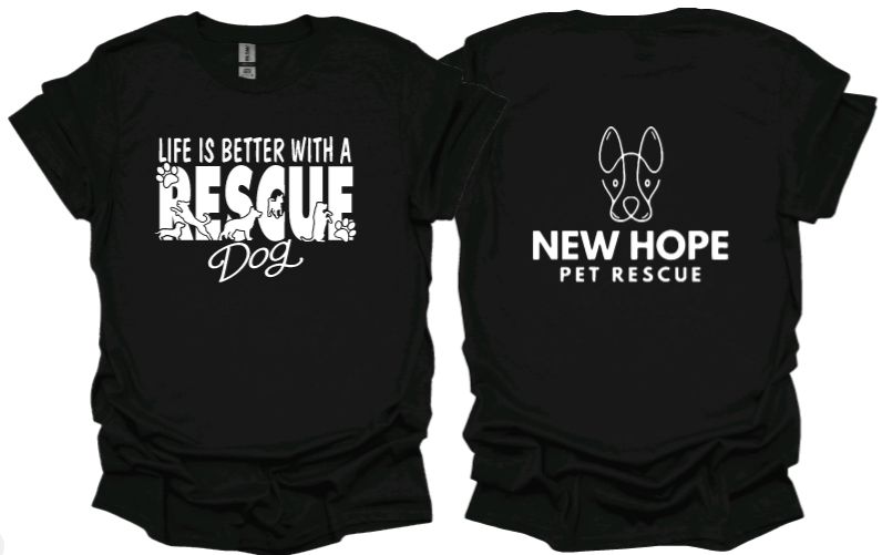 Life is better with a rescue dog Unisex Tshirt or sweatshirt with New Hope Pet Rescue Logo on back
