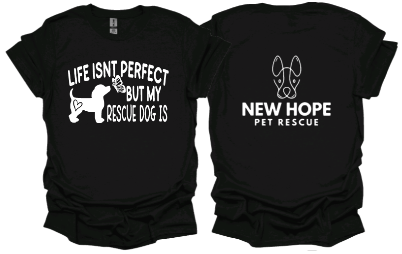 Life isnt perfect but my rescue dog is unisex Tshirt or sweatshirt with New Hope Pet Rescue Logo on back