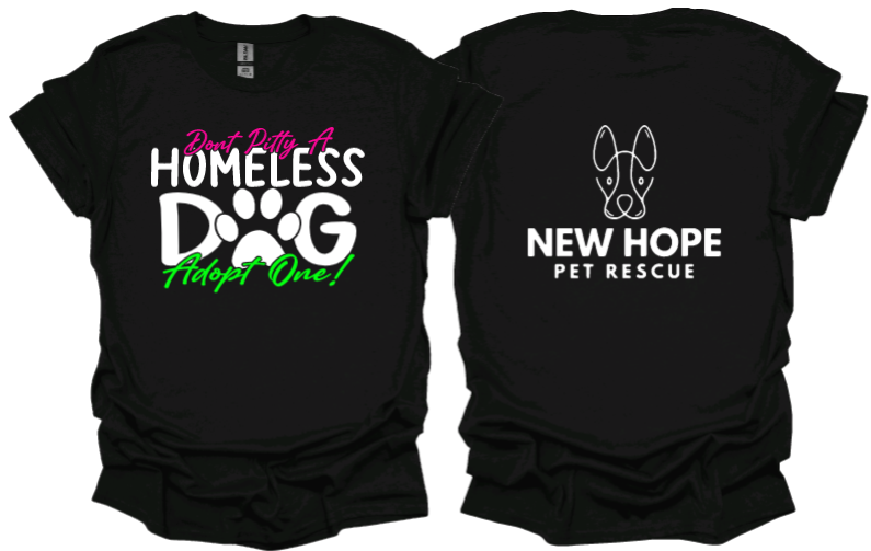 Dont Pitty A Homeless Dog Adopt One unisex Tshirt with New Hope Pet Rescue Logo on back
