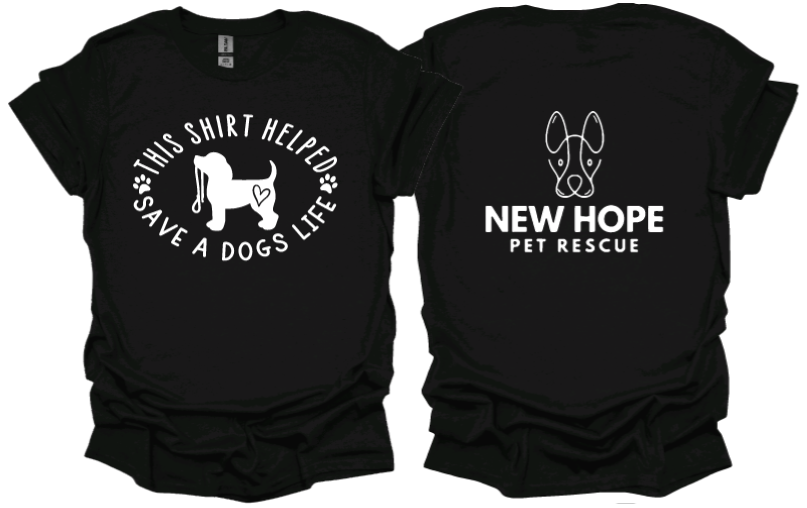 This shirt helped save a dogs life unisex Tshirt or sweatshirt  with New Hope Pet Rescue Logo on back