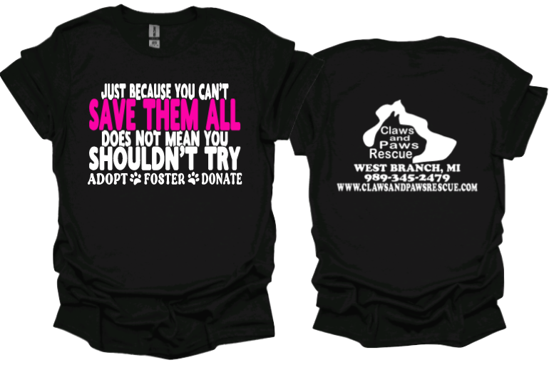 &quot;Just Because you cant save them all doesnt mean you shouldnt try&quot; unisex tshirt or sweatshirt  with Claws and Paws Rescue logo on back
