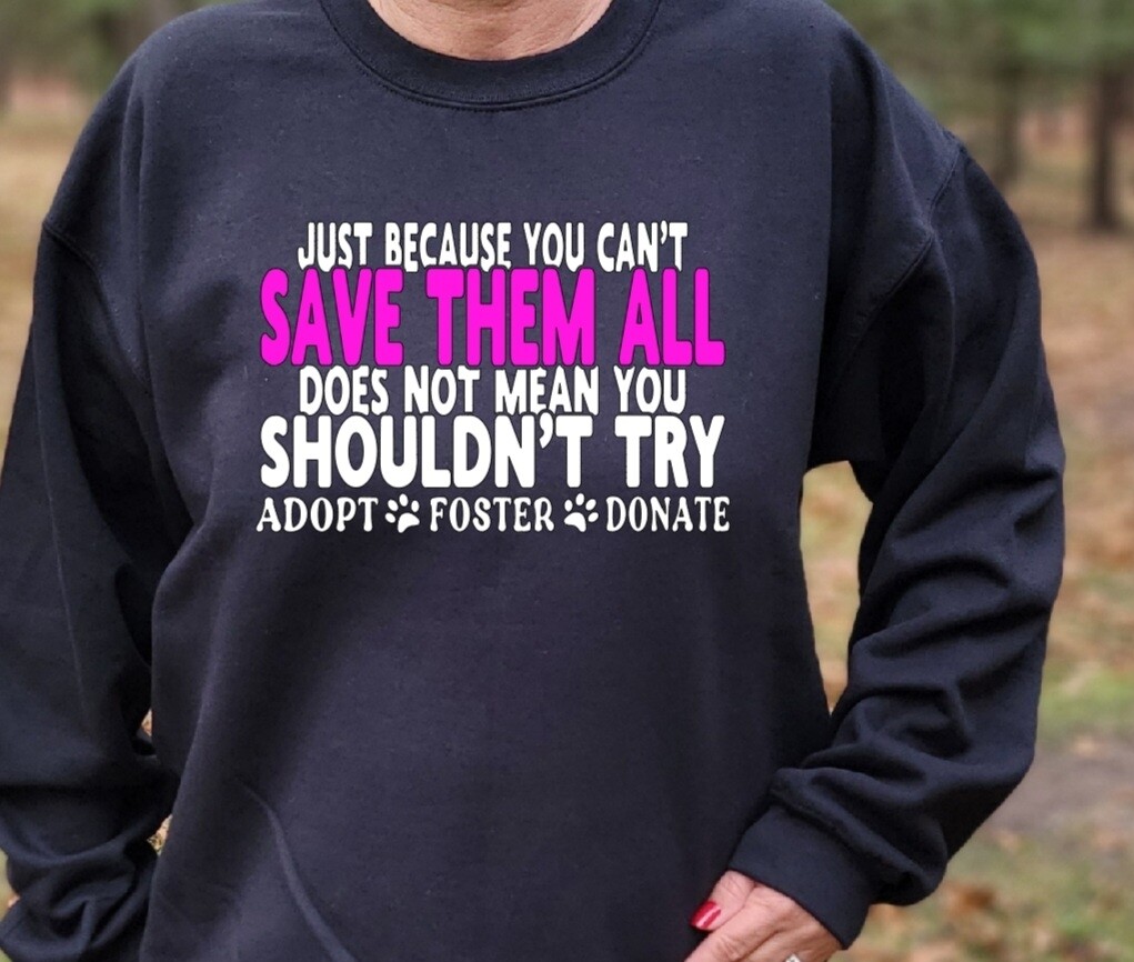 &quot;Just Because you cant save them all doesnt mean you shouldnt try&quot; unisex tshirt or sweatshirt with Second Chance Animal Shelter Logo on back