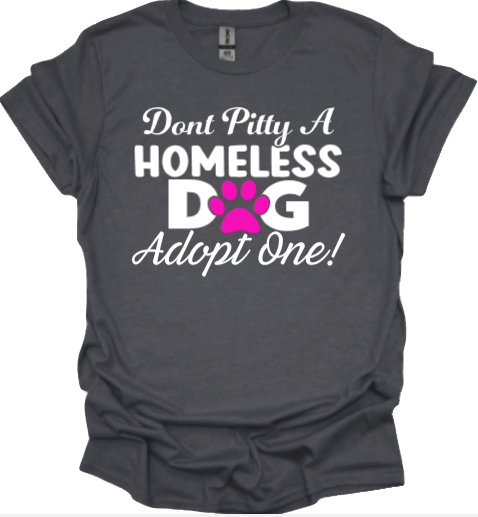 &quot;Dont pitty a homeless dog adopt one&quot;
Tank Top/Tshirt/Sweatshirt/Hoodie