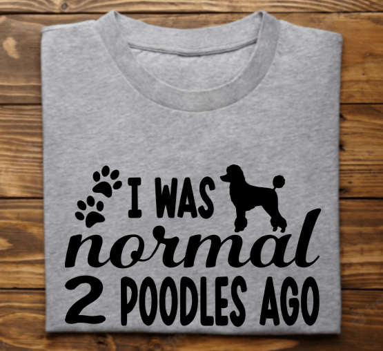 &quot;I was normal (2) (3) (ect) Poodles ago&quot;
Tank Top/Tshirt/Sweatshirt/Hoodie